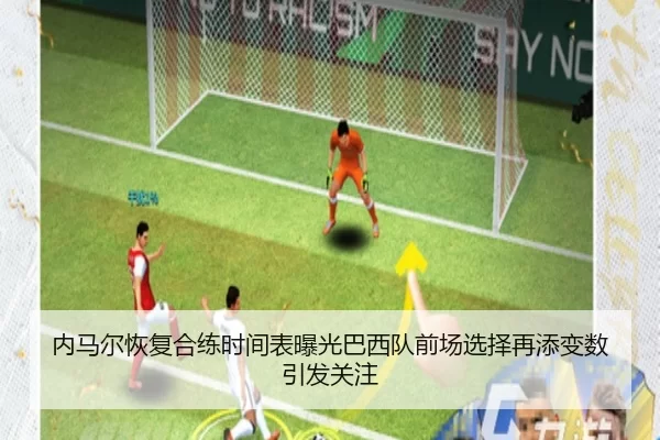 内马尔恢复合练时间表曝光巴西队前场选择再添变数引发关注